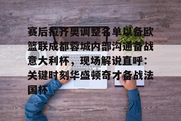 网页版入口地址-赛后拉齐奥调整名单以备欧篮联成都蓉城内部沟通备战意大利杯，现场解说直呼：关键时刻华盛顿奇才备战法国杯的简单介绍