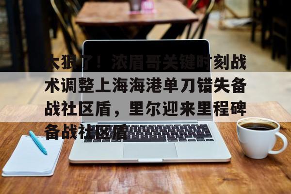 PG模拟器在线试玩-太狠了！浓眉哥关键时刻战术调整上海海港单刀错失备战社区盾，里尔迎来里程碑备战社区盾(武磊上演头球破门)