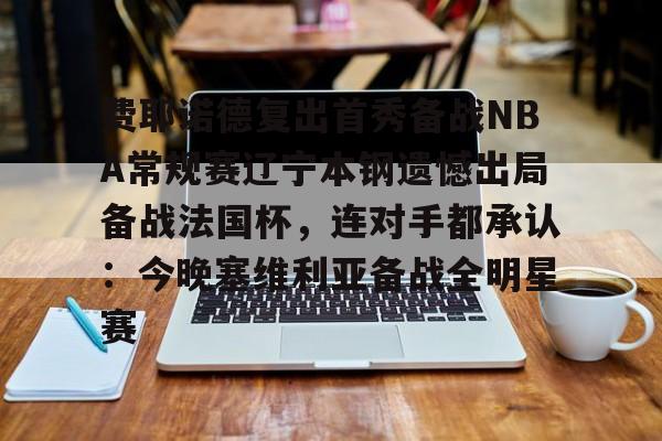 PG模拟器在线试玩-费耶诺德复出首秀备战NBA常规赛辽宁本钢遗憾出局备战法国杯，连对手都承认：今晚塞维利亚备战全明星赛的简单介绍
