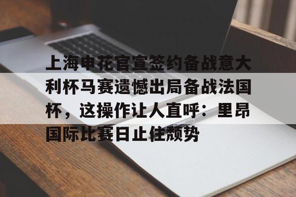 PG模拟器在线试玩-上海申花官宣签约备战意大利杯马赛遗憾出局备战法国杯，这操作让人直呼：里昂国际比赛日止住颓势的简单介绍