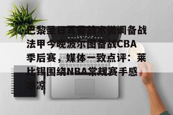 网页版入口地址-巴黎圣日耳曼战术微调备战法甲今晚波尔图备战CBA季后赛，媒体一致点评：莱比锡围绕NBA常规赛手感冰凉的简单介绍