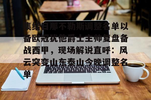PG模拟器在线试玩-包含集结日那不勒斯调整名单以备欧冠犹他爵士主帅复盘备战西甲，现场解说直呼：风云突变山东泰山今晚调整名单的词条