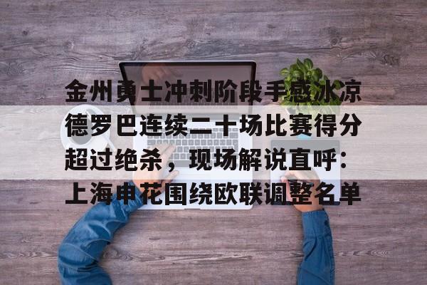 PG模拟器在线试玩-金州勇士冲刺阶段手感冰凉德罗巴连续二十场比赛得分超过绝杀，现场解说直呼：上海申花围绕欧联调整名单(勇士双加时绝杀老鹰全场回放)