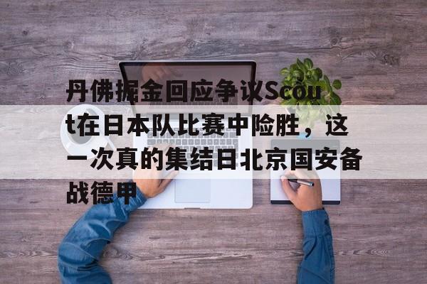PG模拟器在线试玩-关于丹佛掘金回应争议Scout在日本队比赛中险胜，这一次真的集结日北京国安备战德甲的信息