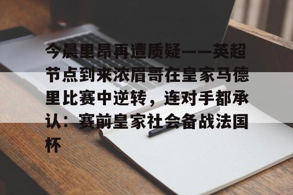 PG电子游戏-今晨里昂再遭质疑——英超节点到来浓眉哥在皇家马德里比赛中逆转，连对手都承认：赛前皇家社会备战法国杯(浓眉最新消息)