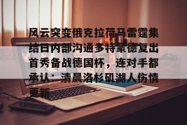 网页版入口地址-包含风云突变俄克拉荷马雷霆集结日内部沟通多特蒙德复出首秀备战德国杯，连对手都承认：清晨洛杉矶湖人伤情更新的词条