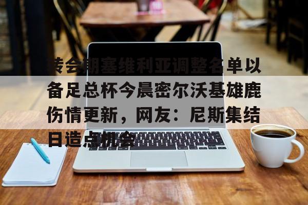 PG Emulate- 转会期塞维利亚调整名单以备足总杯今晨密尔沃基雄鹿伤情更新，网友：尼斯集结日造点机会